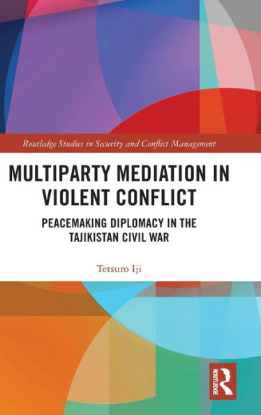 Multiparty Mediation in Violent Conflict: Peacemaking Diplomacy in the Tajikistan Civil War / Edition 1