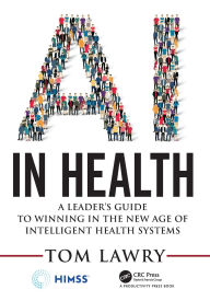 Title: AI in Health: A Leader's Guide to Winning in the New Age of Intelligent Health Systems / Edition 1, Author: Tom Lawry