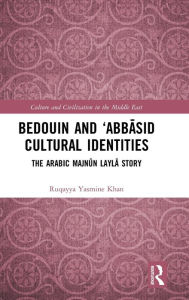 Title: Bedouin and 'Abbasid Cultural Identities: The Arabic Majnun Layla Story / Edition 1, Author: Ruqayya Yasmine Khan