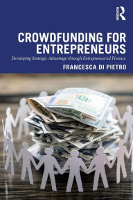 Title: Crowdfunding for Entrepreneurs: Developing Strategic Advantage through Entrepreneurial Finance / Edition 1, Author: Francesca Di Pietro