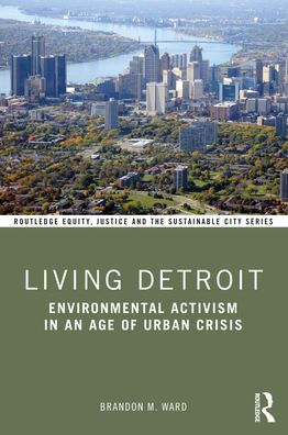 Living Detroit: Environmental Activism an Age of Urban Crisis