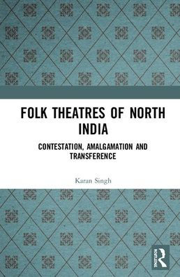 Folk Theatres of North India: Contestation, Amalgamation and Transference / Edition 1