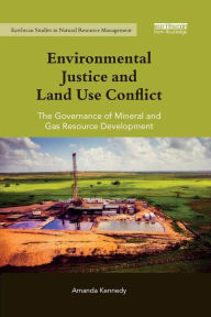 Title: Environmental Justice and Land Use Conflict: The governance of mineral and gas resource development / Edition 1, Author: Amanda Kennedy