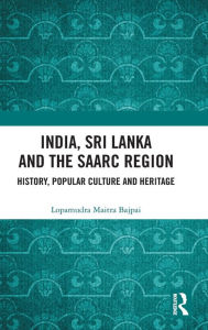 Title: India, Sri Lanka and the SAARC Region: History, Popular Culture and Heritage, Author: Lopamudra Maitra Bajpai