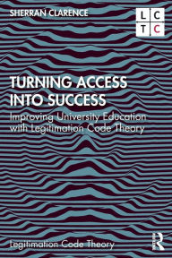 Title: Turning Access into Success: Improving University Education with Legitimation Code Theory, Author: Sherran Clarence