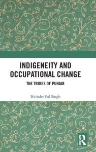 Title: Indigeneity and Occupational Change: The Tribes of Punjab / Edition 1, Author: Birinder Pal Singh