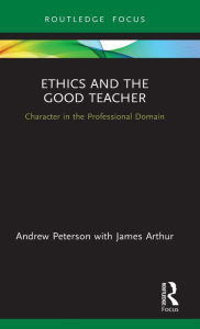 Title: Ethics and the Good Teacher: Character in the Professional Domain / Edition 1, Author: Andrew Peterson