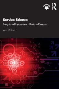 Title: Service Science: Analysis and Improvement of Business Processes / Edition 1, Author: John Maleyeff