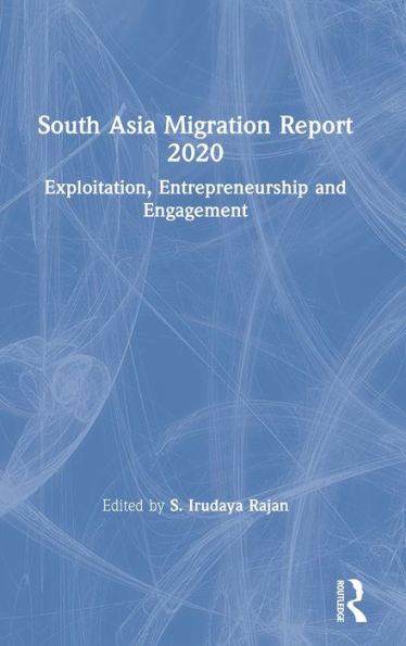 South Asia Migration Report 2020: Exploitation, Entrepreneurship and Engagement / Edition 1