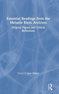 Title: Essential Readings from the Melanie Klein Archives: Original Papers and Critical Reflections / Edition 1, Author: Jane Milton