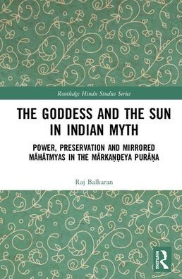 The Goddess and the Sun in Indian Myth: Power, Preservation and Mirrored Mahatmyas in the Marka??eya Pura?a