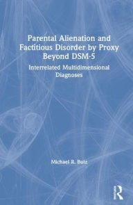 Title: Parental Alienation and Factitious Disorder by Proxy Beyond DSM-5: Interrelated Multidimensional Diagnoses / Edition 1, Author: Michael R. Butz