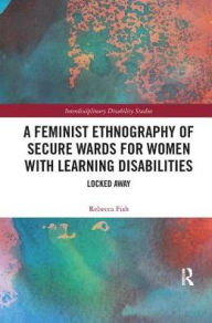 Title: A Feminist Ethnography of Secure Wards for Women with Learning Disabilities: Locked Away, Author: Rebecca Fish