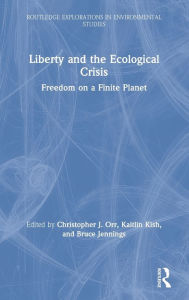 Title: Liberty and the Ecological Crisis: Freedom on a Finite Planet / Edition 1, Author: Katie Kish