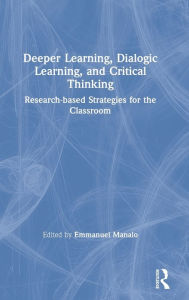 Title: Deeper Learning, Dialogic Learning, and Critical Thinking: Research-based Strategies for the Classroom / Edition 1, Author: Emmanuel Manalo