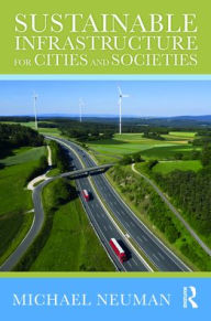 Title: Sustainable Infrastructure for Cities and Societies, Author: Michael Neuman