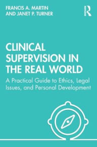 Title: Clinical Supervision in the Real World: A Practical Guide to Ethics, Legal Issues, and Personal Development / Edition 1, Author: Francis Martin