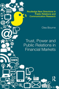 Title: Trust, Power and Public Relations in Financial Markets / Edition 1, Author: Clea Bourne