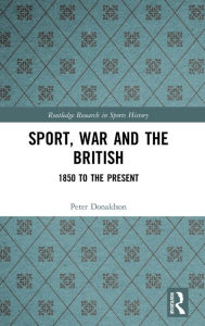 Title: Sport, War and the British: 1850 to the Present / Edition 1, Author: Peter Donaldson