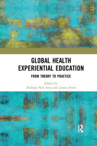 Title: Global Health Experiential Education: From Theory to Practice / Edition 1, Author: Akshaya Neil Arya