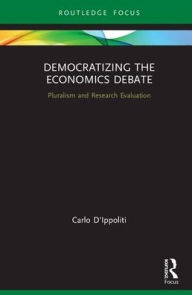 Title: Democratizing the Economics Debate: Pluralism and Research Evaluation / Edition 1, Author: Carlo D'Ippoliti