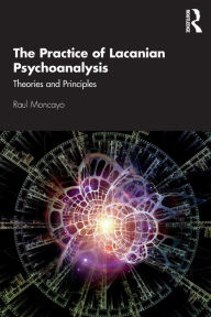Title: The Practice of Lacanian Psychoanalysis: Theories and Principles, Author: Raul Moncayo