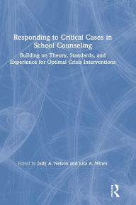 Title: Responding to Critical Cases in School Counseling: Building on Theory, Standards, and Experience for Optimal Crisis Intervention, Author: Judy A. Nelson