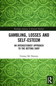 Title: Gambling, Losses and Self-Esteem: An Interactionist Approach to the Betting Shop / Edition 1, Author: Cormac Mc Namara