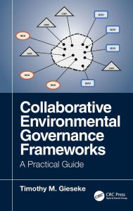 Title: Collaborative Environmental Governance Frameworks: A Practical Guide / Edition 1, Author: Timothy Gieseke
