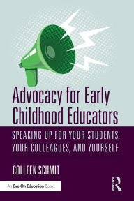Title: Advocacy for Early Childhood Educators: Speaking Up for Your Students, Your Colleagues, and Yourself / Edition 1, Author: Colleen Schmit