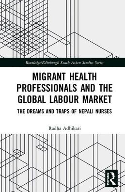 Migrant Health Professionals and the Global Labour Market: The Dreams and Traps of Nepali Nurses / Edition 1