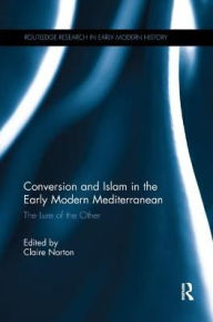 Title: Conversion and Islam in the Early Modern Mediterranean: The Lure of the Other, Author: Claire Norton