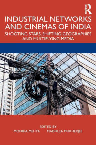 Title: Industrial Networks and Cinemas of India: Shooting Stars, Shifting Geographies and Multiplying Media, Author: Monika Mehta