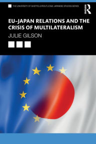 Title: EU-Japan Relations and the Crisis of Multilateralism / Edition 1, Author: Julie Gilson