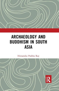 Title: Archaeology and Buddhism in South Asia, Author: Himanshu Prabha Ray