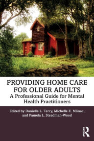 Title: Providing Home Care for Older Adults: A Professional Guide for Mental Health Practitioners / Edition 1, Author: Danielle L. Terry