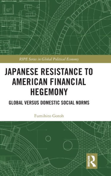 Japanese Resistance to American Financial Hegemony: Global versus Domestic Social Norms / Edition 1