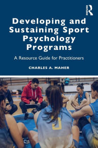 Title: Developing and Sustaining Sport Psychology Programs: A Resource Guide for Practitioners, Author: Charles A. Maher