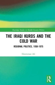 Title: The Iraqi Kurds and the Cold War: Regional Politics, 1958-1975 / Edition 1, Author: Hawraman Ali