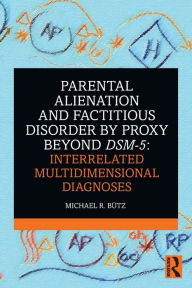Title: Parental Alienation and Factitious Disorder by Proxy Beyond DSM-5: Interrelated Multidimensional Diagnoses / Edition 1, Author: Michael R. Butz