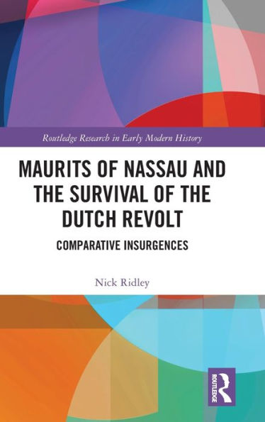 Maurits of Nassau and the Survival of the Dutch Revolt: Comparative Insurgences / Edition 1