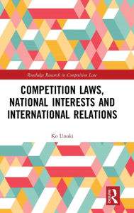 Title: Competition Laws, National Interests and International Relations / Edition 1, Author: Ko Unoki