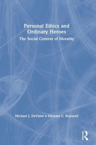 Title: Personal Ethics and Ordinary Heroes: The Social Context of Morality, Author: Michael J. DeValve