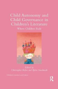 Title: Child Autonomy and Child Governance in Children's Literature: Where Children Rule, Author: Christopher Kelen