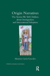 Title: Origin Narratives: The Stories We Tell Children About Immigration and International Adoption, Author: Macarena Garcia-Gonzalez