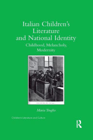 Title: Italian Children's Literature and National Identity: Childhood, Melancholy, Modernity, Author: Maria Truglio