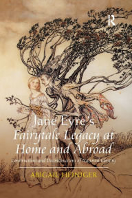 Title: Jane Eyre's Fairytale Legacy at Home and Abroad: Constructions and Deconstructions of National Identity, Author: Abigail Heiniger