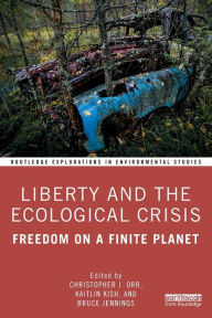 Title: Liberty and the Ecological Crisis: Freedom on a Finite Planet / Edition 1, Author: Katie Kish