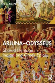 Title: Arjuna-Odysseus: Shared Heritage in Indian and Greek Epic / Edition 1, Author: N. J. Allen