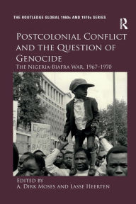 Title: Postcolonial Conflict and the Question of Genocide: The Nigeria-Biafra War, 1967-1970, Author: A. Dirk Moses